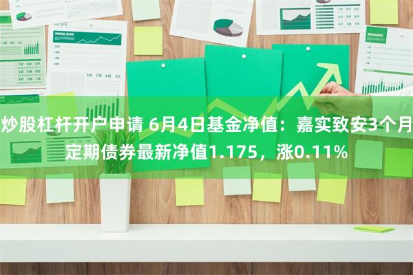 炒股杠杆开户申请 6月4日基金净值：嘉实致安3个月定期债券最新净值1.175，涨0.11%