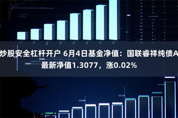 炒股安全杠杆开户 6月4日基金净值：国联睿祥纯债A最新净值1.3077，涨0.02%