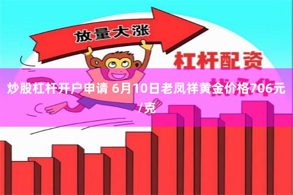 炒股杠杆开户申请 6月10日老凤祥黄金价格706元/克