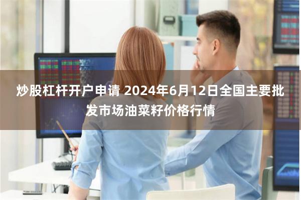 炒股杠杆开户申请 2024年6月12日全国主要批发市场油菜籽价格行情