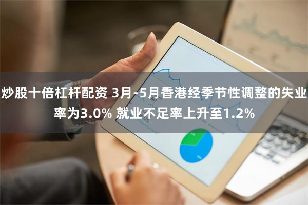 炒股十倍杠杆配资 3月-5月香港经季节性调整的失业率为3.0% 就业不足率上升至1.2%