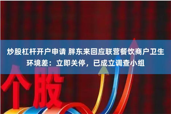 炒股杠杆开户申请 胖东来回应联营餐饮商户卫生环境差：立即关停，已成立调查小组