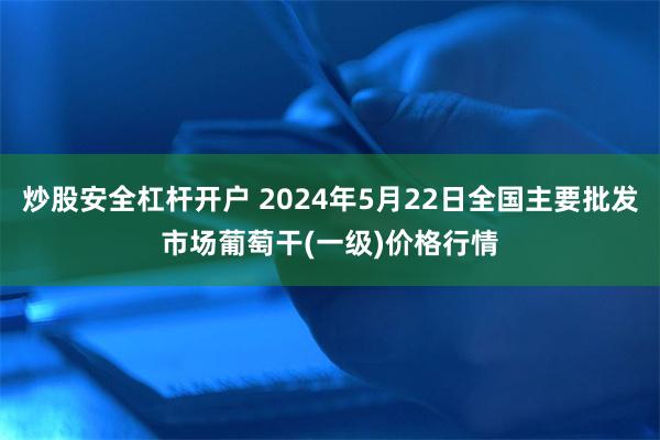 炒股安全杠杆开户 2024年5月22日全国主要批发市场葡萄干(一级)价格行情