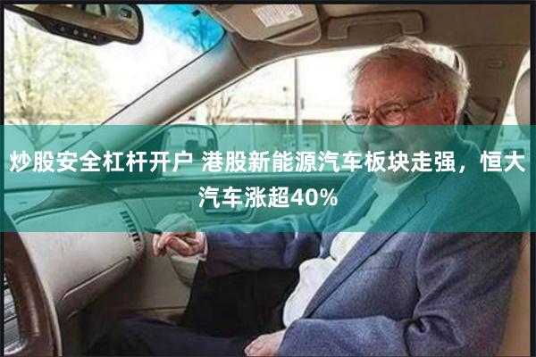 炒股安全杠杆开户 港股新能源汽车板块走强，恒大汽车涨超40%