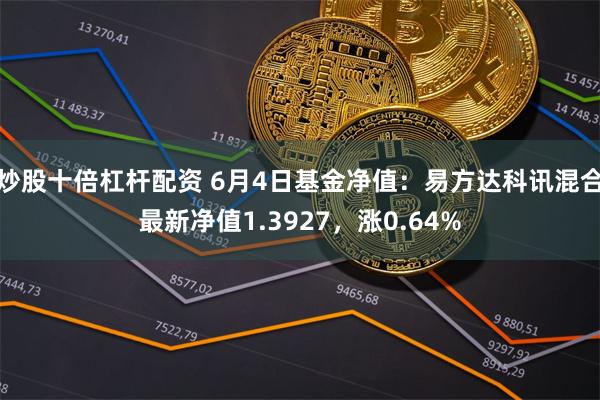 炒股十倍杠杆配资 6月4日基金净值：易方达科讯混合最新净值1.3927，涨0.64%