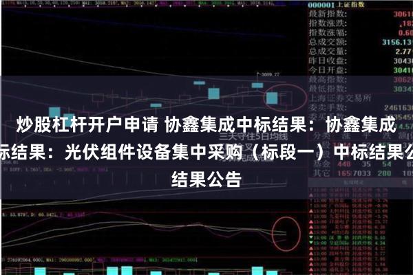 炒股杠杆开户申请 协鑫集成中标结果：协鑫集成中标结果：光伏组件设备集中采购（标段一）中标结果公告