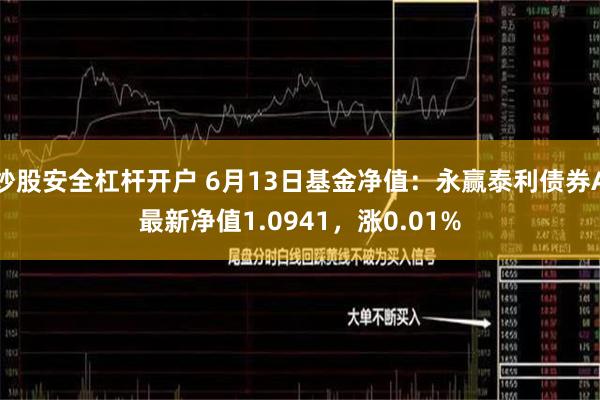 炒股安全杠杆开户 6月13日基金净值：永赢泰利债券A最新净值1.0941，涨0.01%