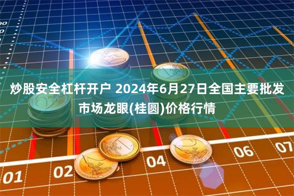 炒股安全杠杆开户 2024年6月27日全国主要批发市场龙眼(桂圆)价格行情