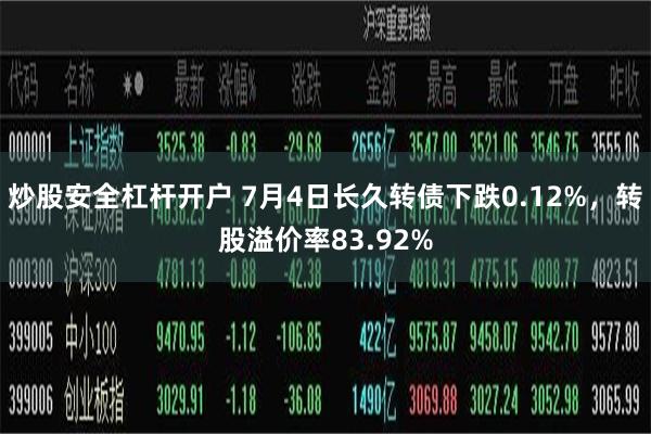 炒股安全杠杆开户 7月4日长久转债下跌0.12%，转股溢价率83.92%