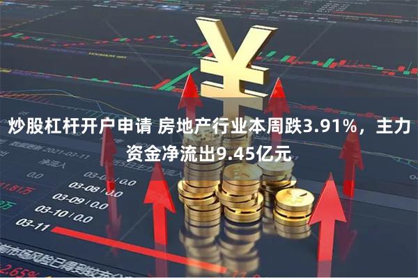 炒股杠杆开户申请 房地产行业本周跌3.91%，主力资金净流出9.45亿元