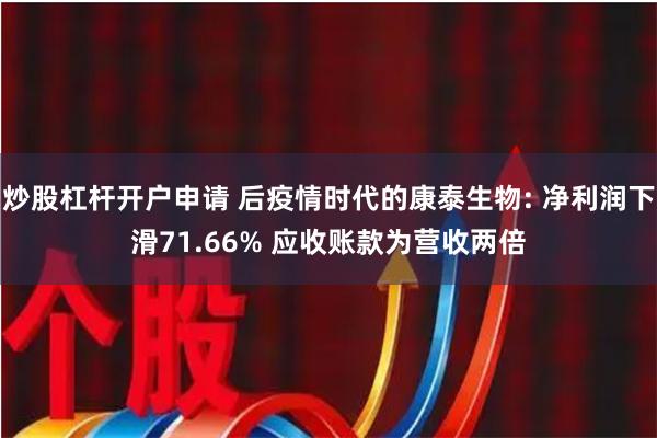 炒股杠杆开户申请 后疫情时代的康泰生物: 净利润下滑71.66% 应收账款为营收两倍