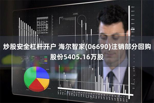 炒股安全杠杆开户 海尔智家(06690)注销部分回购股份5405.16万股