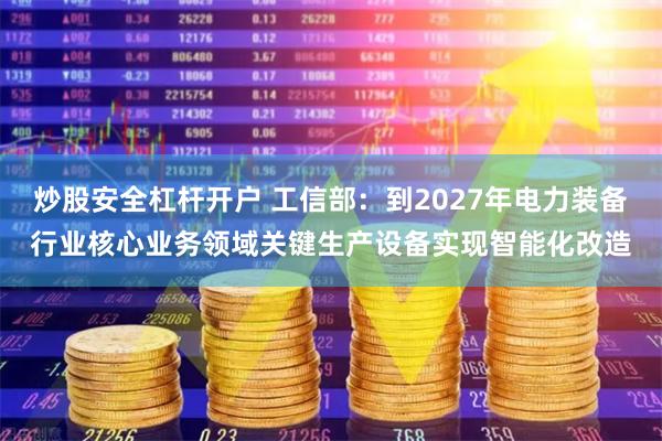 炒股安全杠杆开户 工信部：到2027年电力装备行业核心业务领域关键生产设备实现智能化改造