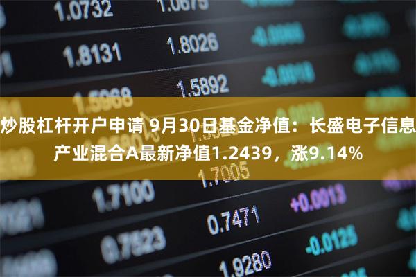 炒股杠杆开户申请 9月30日基金净值：长盛电子信息产业混合A最新净值1.2439，涨9.14%