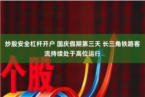 炒股安全杠杆开户 国庆假期第三天 长三角铁路客流持续处于高位运行