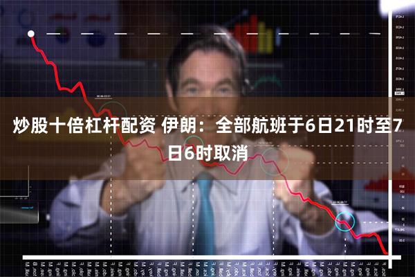 炒股十倍杠杆配资 伊朗：全部航班于6日21时至7日6时取消