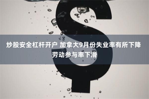 炒股安全杠杆开户 加拿大9月份失业率有所下降 劳动参与率下滑