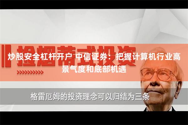 炒股安全杠杆开户 中信证券：把握计算机行业高景气度和底部机遇