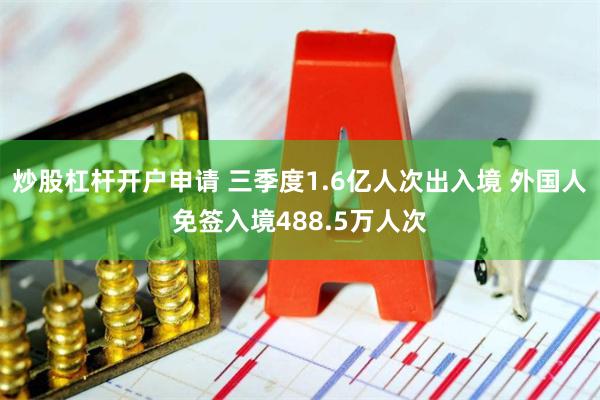 炒股杠杆开户申请 三季度1.6亿人次出入境 外国人免签入境488.5万人次