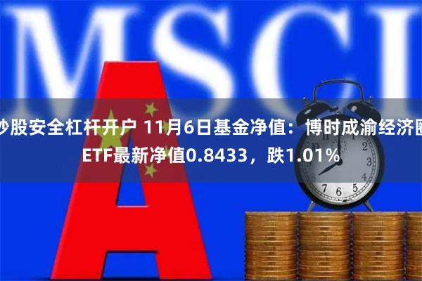 炒股安全杠杆开户 11月6日基金净值：博时成渝经济圈ETF最新净值0.8433，跌1.01%