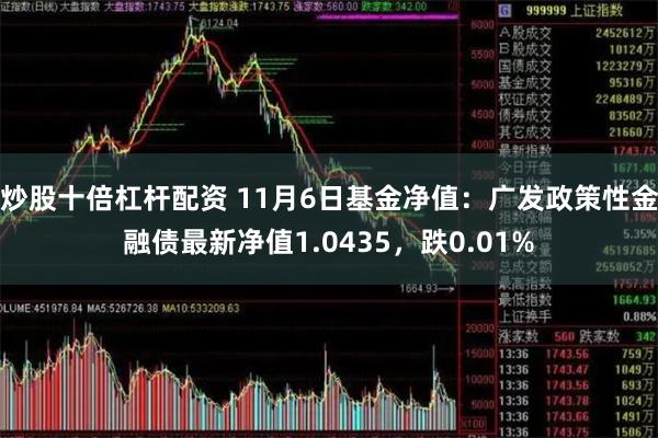 炒股十倍杠杆配资 11月6日基金净值：广发政策性金融债最新净值1.0435，跌0.01%