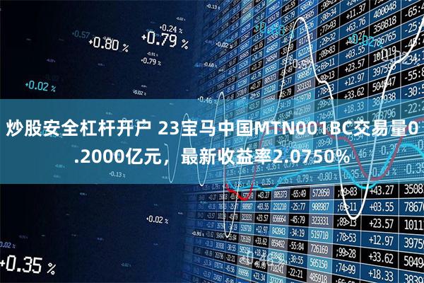 炒股安全杠杆开户 23宝马中国MTN001BC交易量0.2000亿元，最新收益率2.0750%