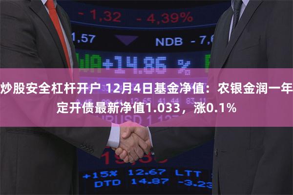 炒股安全杠杆开户 12月4日基金净值：农银金润一年定开债最新净值1.033，涨0.1%