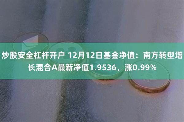 炒股安全杠杆开户 12月12日基金净值：南方转型增长混合A最新净值1.9536，涨0.99%